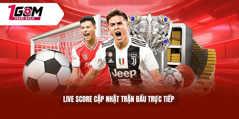 Live score cập nhật trận đấu trực tiếp 