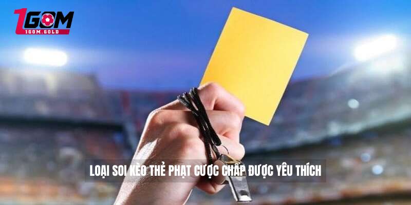Loại soi kèo thẻ phạt cược chấp được yêu thích 