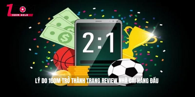 Lý do 1GOM trở thành trang review nhà cái hàng đầu 