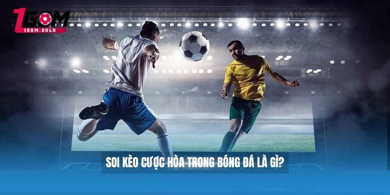 soi kèo cược hòa trong bóng đá là gì?