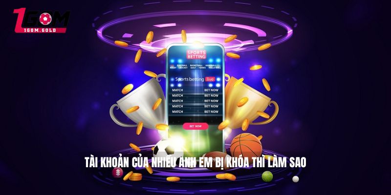 Tài khoản của nhiều anh em bị khóa thì làm sao