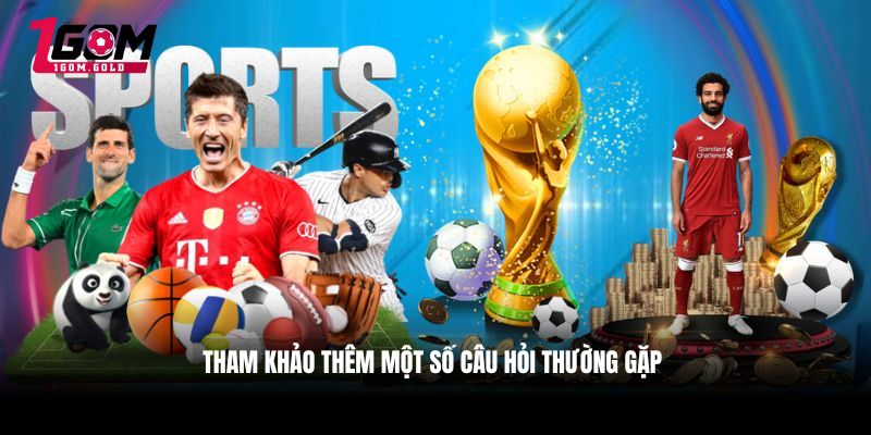 Tham khảo thêm một số câu hỏi thường gặp 