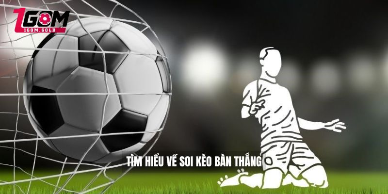 Tìm hiểu về soi kèo bàn thắng 