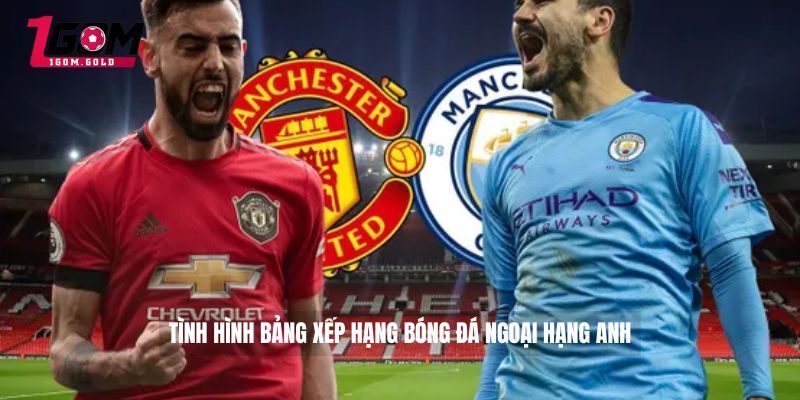 Tình hình bảng xếp hạng bóng đá Ngoại hạng Anh